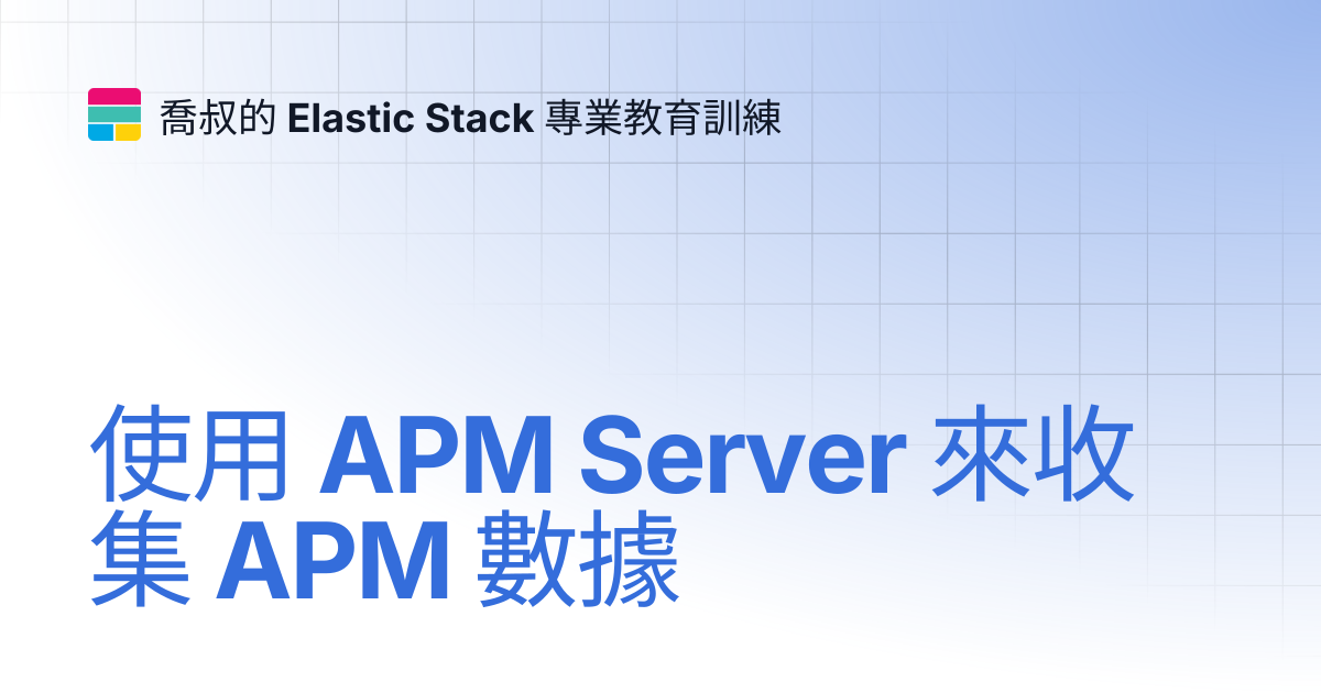 使用 APM Server 來收集 APM 數據 | 喬叔的 Elastic Stack 專業教育訓練