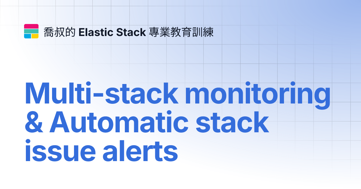 Multi-stack monitoring & Automatic stack issue alerts | 喬叔的 Elastic ...