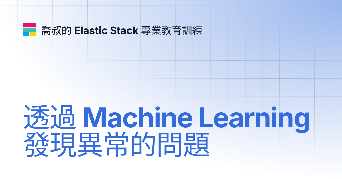 透過 Machine Learning 發現異常的問題 | 喬叔的 Elastic Stack 專業教育訓練