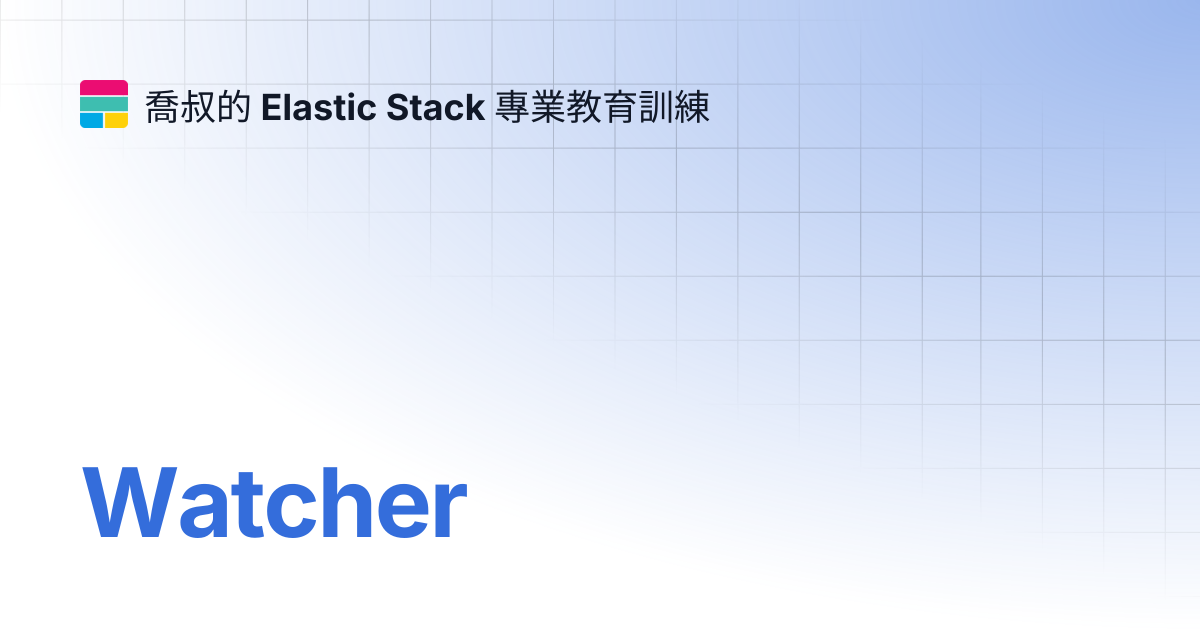 Watcher | 喬叔的 Elastic Stack 專業教育訓練